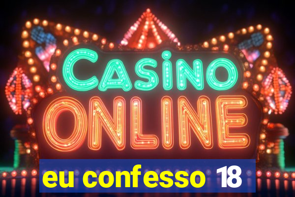 eu confesso 18